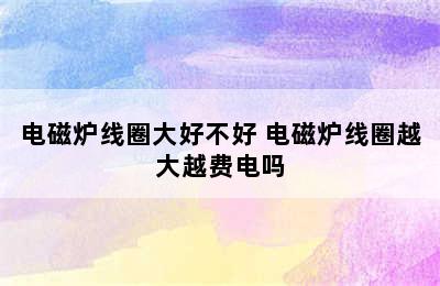 电磁炉线圈大好不好 电磁炉线圈越大越费电吗